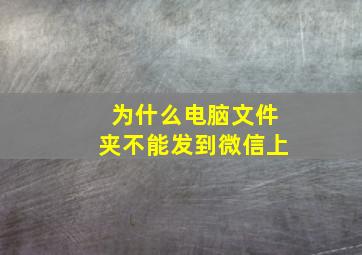 为什么电脑文件夹不能发到微信上