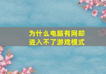 为什么电脑有网却进入不了游戏模式