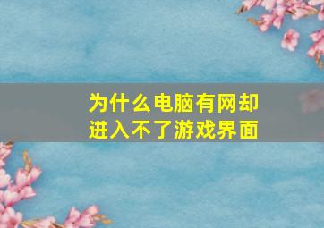 为什么电脑有网却进入不了游戏界面