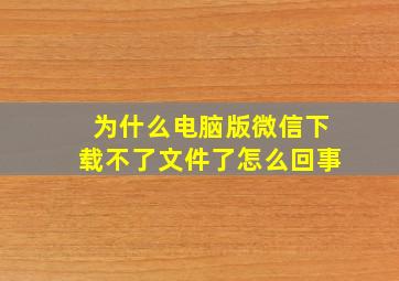 为什么电脑版微信下载不了文件了怎么回事