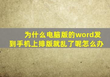 为什么电脑版的word发到手机上排版就乱了呢怎么办