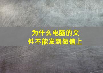 为什么电脑的文件不能发到微信上