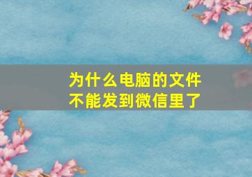 为什么电脑的文件不能发到微信里了