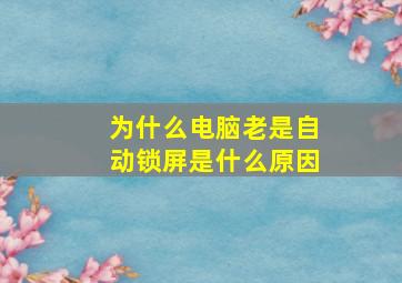 为什么电脑老是自动锁屏是什么原因