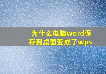 为什么电脑word保存到桌面变成了wps