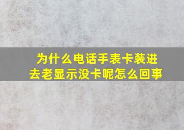 为什么电话手表卡装进去老显示没卡呢怎么回事