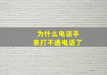 为什么电话手表打不通电话了