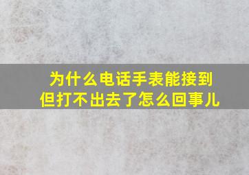 为什么电话手表能接到但打不出去了怎么回事儿