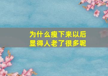 为什么瘦下来以后显得人老了很多呢