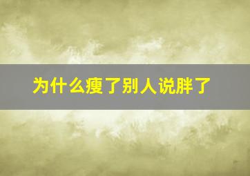 为什么瘦了别人说胖了