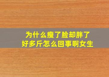 为什么瘦了脸却胖了好多斤怎么回事啊女生