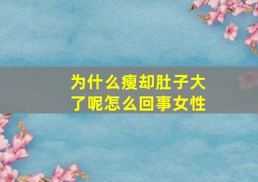 为什么瘦却肚子大了呢怎么回事女性