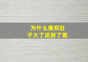 为什么瘦却肚子大了还胖了呢