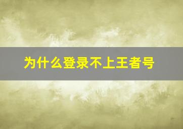 为什么登录不上王者号