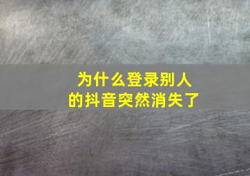 为什么登录别人的抖音突然消失了