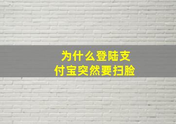 为什么登陆支付宝突然要扫脸