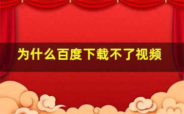 为什么百度下载不了视频