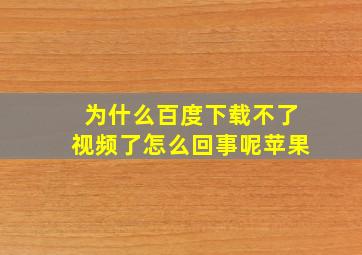 为什么百度下载不了视频了怎么回事呢苹果