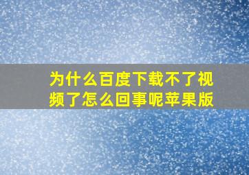 为什么百度下载不了视频了怎么回事呢苹果版