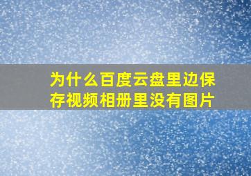 为什么百度云盘里边保存视频相册里没有图片