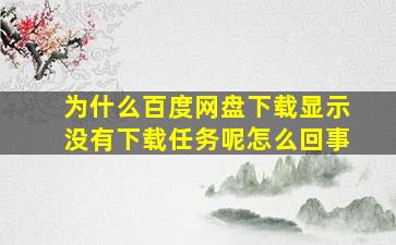 为什么百度网盘下载显示没有下载任务呢怎么回事