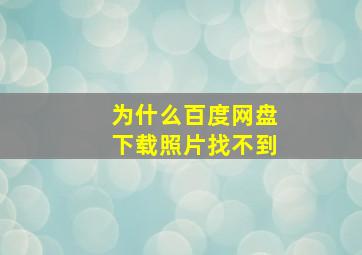 为什么百度网盘下载照片找不到