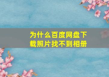 为什么百度网盘下载照片找不到相册