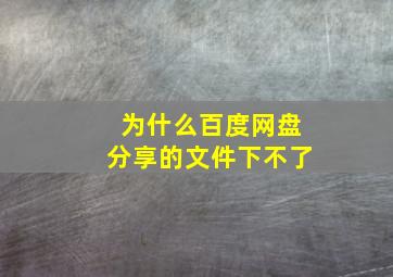 为什么百度网盘分享的文件下不了