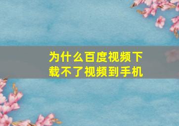 为什么百度视频下载不了视频到手机