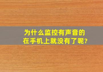 为什么监控有声音的在手机上就没有了呢?