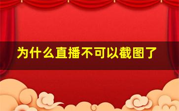 为什么直播不可以截图了