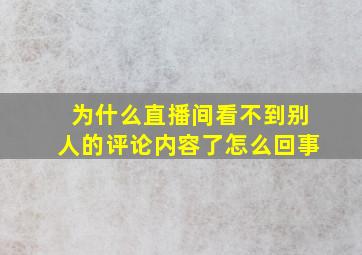 为什么直播间看不到别人的评论内容了怎么回事