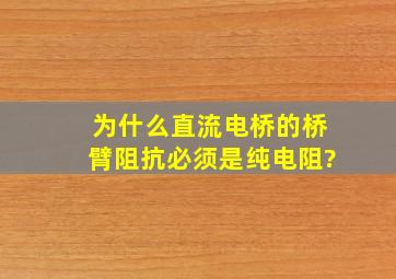 为什么直流电桥的桥臂阻抗必须是纯电阻?