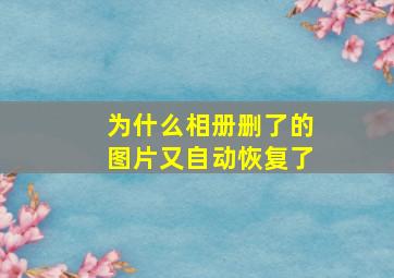 为什么相册删了的图片又自动恢复了