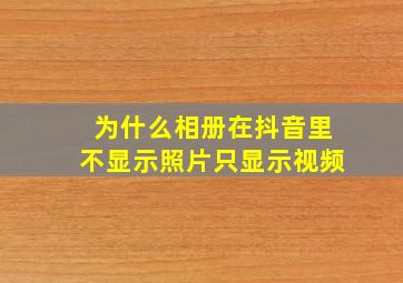 为什么相册在抖音里不显示照片只显示视频