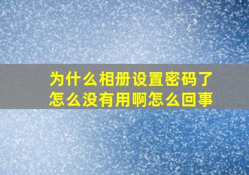 为什么相册设置密码了怎么没有用啊怎么回事