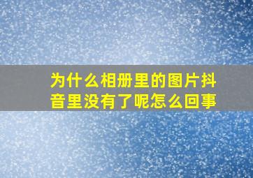 为什么相册里的图片抖音里没有了呢怎么回事