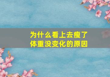 为什么看上去瘦了体重没变化的原因