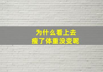 为什么看上去瘦了体重没变呢