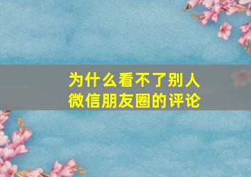 为什么看不了别人微信朋友圈的评论