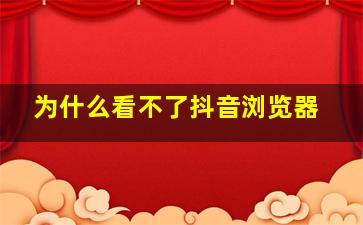 为什么看不了抖音浏览器