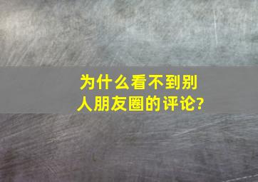 为什么看不到别人朋友圈的评论?