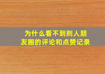 为什么看不到别人朋友圈的评论和点赞记录