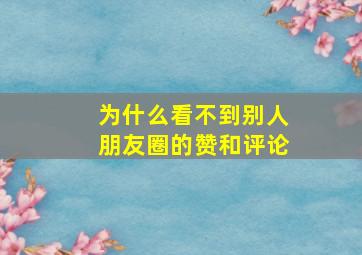 为什么看不到别人朋友圈的赞和评论