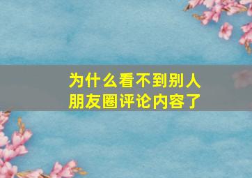 为什么看不到别人朋友圈评论内容了