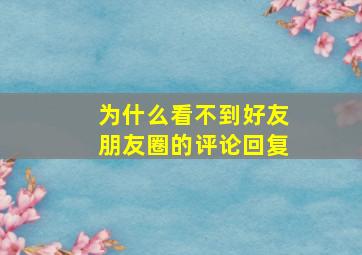 为什么看不到好友朋友圈的评论回复