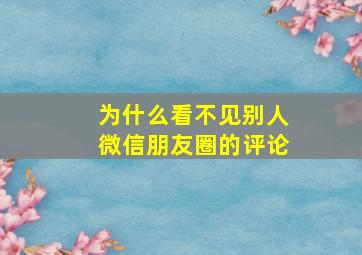 为什么看不见别人微信朋友圈的评论