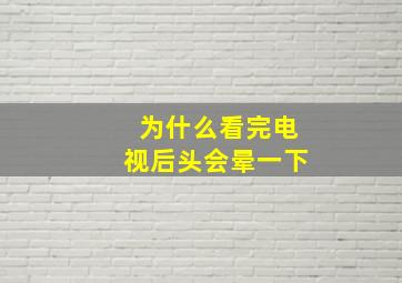 为什么看完电视后头会晕一下