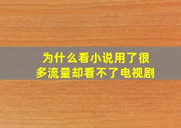 为什么看小说用了很多流量却看不了电视剧