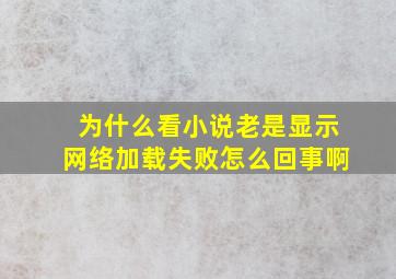 为什么看小说老是显示网络加载失败怎么回事啊